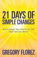 21 Days of Simple Changes: Supercharge Your Vitality for Our High-Velocity World di Gregory Florez edito da Createspace
