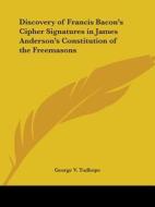 Discovery Of Francis Bacon\'s Cipher Signatures In James Anderson\'s Constitution Of The Freemasons di George V. Tudhope edito da Kessinger Publishing Co