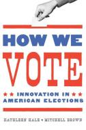 How We Vote: Innovation in American Elections di Kathleen Hale, Mitchell Brown edito da GEORGETOWN UNIV PR