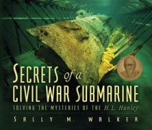 Secrets of a Civil War Submarine: Solving the Mysteries of the H. L. Hunley di Sally M. Walker edito da CAROLRHODA BOOKS