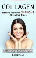 Collagen: Effective Recipes to Improve Strengthen Joints (Most Effective Step by Step Guide for Beginners) di Robert Tan edito da ROBERT SATTERFIELD