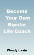 Become Your Own Bipolar Life Coach di Wendy Lavin edito da Grosvenor House Publishing Limited