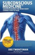 Subconscious Medicine: Understanding the Mind-Body Connection to Pain di Dee Twentyman edito da 10-10-10 Publishing