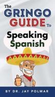 The Gringo Guide to Speaking Spanish di Dr Jay C. Polmar edito da Speedread.Org (Ipubliciades DIV.)