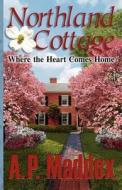 Northland Cottage: Where the Heart Comes Home di A. P. Maddox edito da Brighton Publishing LLC