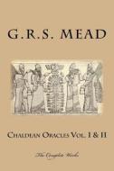 Chaldean Oracles Volumes I & II: The Complete Works di G. R. S. Mead edito da Createspace Independent Publishing Platform