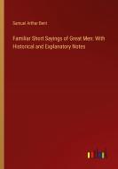 Familiar Short Sayings of Great Men: With Historical and Explanatory Notes di Samuel Arthur Bent edito da Outlook Verlag
