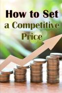 How to Set a Competitive Price di Ralf Shelton edito da Bricht Sigursson