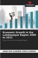 Economic Growth in the Lambayeque Region 2006 to 2011 di Hamilton Vladimir Cueva Campos edito da Our Knowledge Publishing