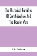 The Historical Families Of Dumfriesshire And The Border Wars di F. R. Grahame edito da Alpha Editions