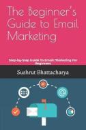 The Beginner's Guide To Email Marketing di Bhattacharya Sushrut Bhattacharya edito da Independently Published