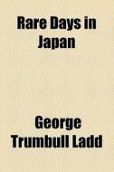 Rare Days In Japan di George Trumbull Ladd edito da General Books Llc