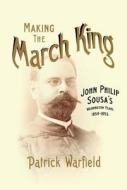 Making the March King di Patrick Warfield edito da University of Illinois Press