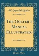 The Golfer's Manual (Illustrated) (Classic Reprint) di W. Meredith Butler edito da Forgotten Books