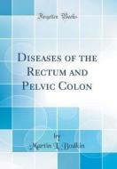 Diseases of the Rectum and Pelvic Colon (Classic Reprint) di Martin L. Bodkin edito da Forgotten Books