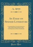 An Essay on Spanish Literature: Containing Its History, from the Commencement of the Twelfth Century, to the Present Time; With an Account of the Best di A. Anaya edito da Forgotten Books