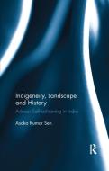 Indigeneity, Landscape and History di Asoka Kumar Sen edito da Taylor & Francis Ltd