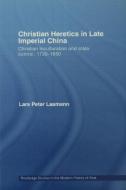 Christian Heretics in Late Imperial China di Lars Peter Laamann edito da Routledge