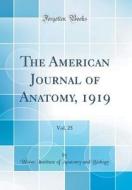 The American Journal of Anatomy, 1919, Vol. 25 (Classic Reprint) di Wistar Institute of Anatomy and Biology edito da Forgotten Books