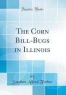 The Corn Bill-Bugs in Illinois (Classic Reprint) di Stephen Alfred Forbes edito da Forgotten Books