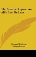 The Spanish Gipsie; And All's Lost By Lu di THOMAS MIDDLETON edito da Kessinger Publishing