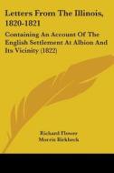 Letters From The Illinois, 1820-1821: Containing An Account Of The English Settlement At Albion And Its Vicinity (1822) di Richard Flower edito da Kessinger Publishing, Llc