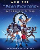 Who Are the Fear Fighters?!: Say Goodnight to Fear di Bradford W. Scripps edito da Bradford W. Scripps