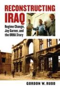 Rudd, G:  Reconstructing Iraq di Gordon Rudd edito da University Press of Kansas