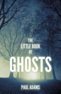 The Little Book of Ghosts di Paul Adams edito da History Press (SC)