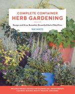 Complete Container Herb Gardening: Design and Grow Beautiful, Bountiful Herb-Filled Pots di Sue Goetz edito da COOL SPRINGS PR
