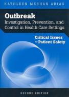 Outbreak Investigation, Prevention, and Control in Health Care Settings: Critical Issues in Patient Safety di Kathleen Meehan Arias edito da JONES & BARTLETT PUB INC