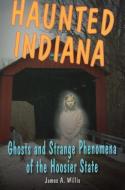 Haunted Indiana di James A. Willis edito da Stackpole Books