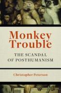 Monkey Trouble: The Scandal of Posthumanism di Christopher Peterson edito da FORDHAM UNIV PR