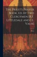 The Priest's Prayer Book, Ed. by Two Clergymen [R.F. Littledale and J.E. Vaux] di Priest edito da LEGARE STREET PR