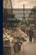 Annuaire Des Eaux De La France Pour 1851 edito da LEGARE STREET PR