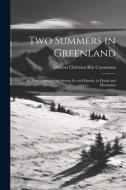 Two Summers in Greenland: An Artist's Adventures Among Ice and Islands, in Fjords and Mountains di Andreas Christian Riis Carstensen edito da LEGARE STREET PR