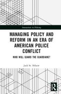 Managing Policy And Reform In An Era Of American Police Conflict di Jack St. Hilaire edito da Taylor & Francis Ltd