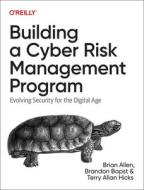 Building a Cyber Risk Management Program: Evolving Security for the Digital Age di Brian Allen, Brandon Bapst, Terry Hicks edito da OREILLY MEDIA