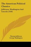The American Political Classics: Jefferson, Washington and Lincoln (1920) di Thomas Jefferson, George Washington, Abraham Lincoln edito da Kessinger Publishing