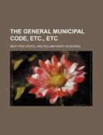 The General Municipal Code, Etc., Etc di New York edito da Rarebooksclub.com