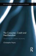 The Consumer, Credit and Neoliberalism di Christopher (Center for the History of Political Economy Payne edito da Taylor & Francis Ltd