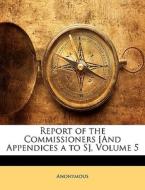 Report Of The Commissioners [and Appendices A To S], Volume 5 di . Anonymous edito da Bibliolife, Llc