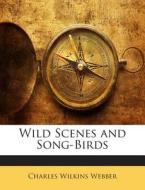 Wild Scenes and Song-Birds di Charles Wilkins Webber edito da Nabu Press