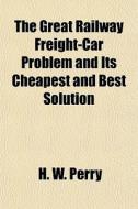 The Great Railway Freight-car Problem An di H. W. Perry edito da General Books