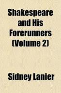 Shakespeare And His Forerunners Volume di Sidney Lanier edito da General Books