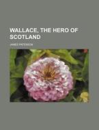 Wallace, The Hero Of Scotland di James Paterson edito da Rarebooksclub.com