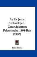 AZ Ur Jezus Szulofoldjen: Zarandokutam Palesztinaba 1898-Ban (1900) di Lipot Huber edito da Kessinger Publishing