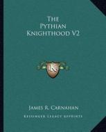 The Pythian Knighthood V2 di James R. Carnahan edito da Kessinger Publishing