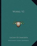 Works, V2 di Lucian Of Samosata edito da Kessinger Publishing