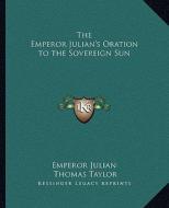 The Emperor Julian's Oration to the Sovereign Sun di Emperor Julian edito da Kessinger Publishing
